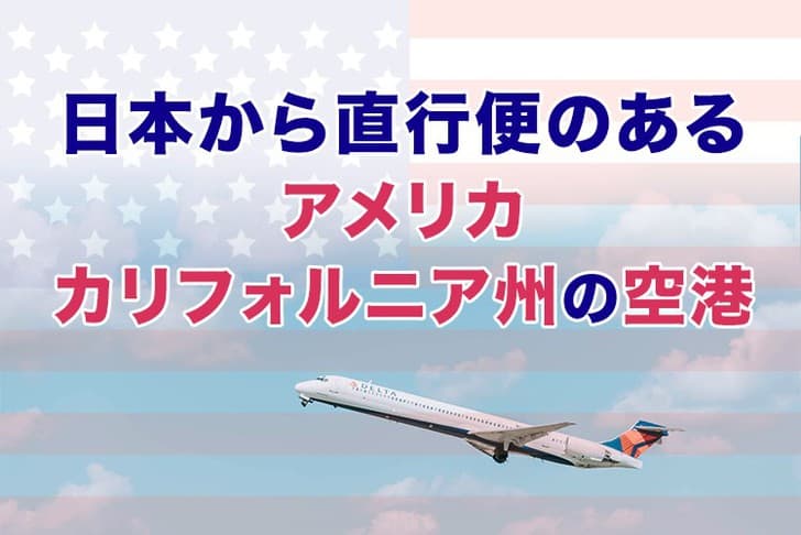 日本から直行便のあるアメリカ,カリフォルニア州の空港!州全ての空港も